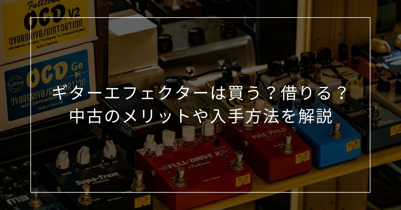 ギターエフェクターは買う?借りる?中古のメリットや入手方法を解説 ギターエフェクターは買う?借りる?中古のメリットや入手方法を解説