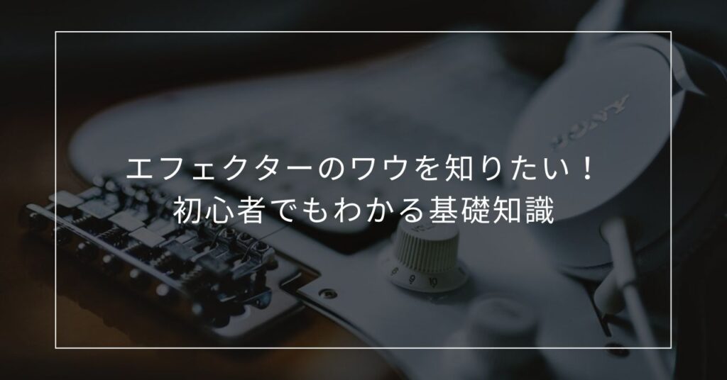 エフェクターのワウを知りたい！初心者でもわかる基礎知識