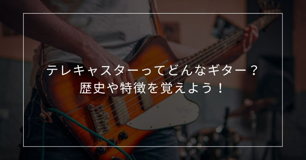 テレキャスターってどんなギター？歴史や特徴を覚えよう！