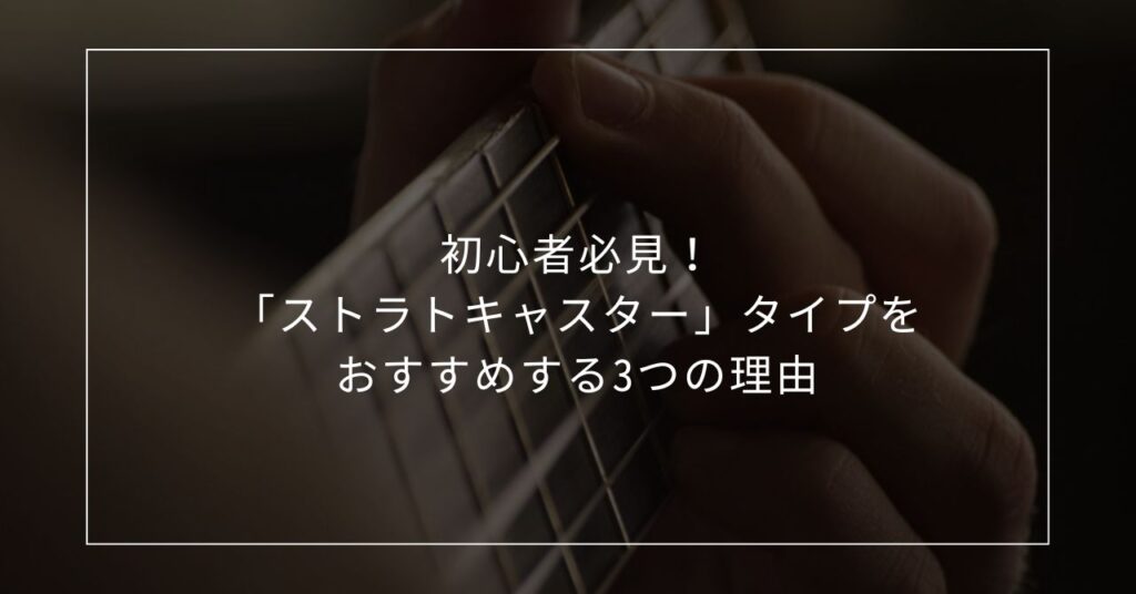 初心者必見！「ストラトキャスター」タイプをおすすめする3つの理由