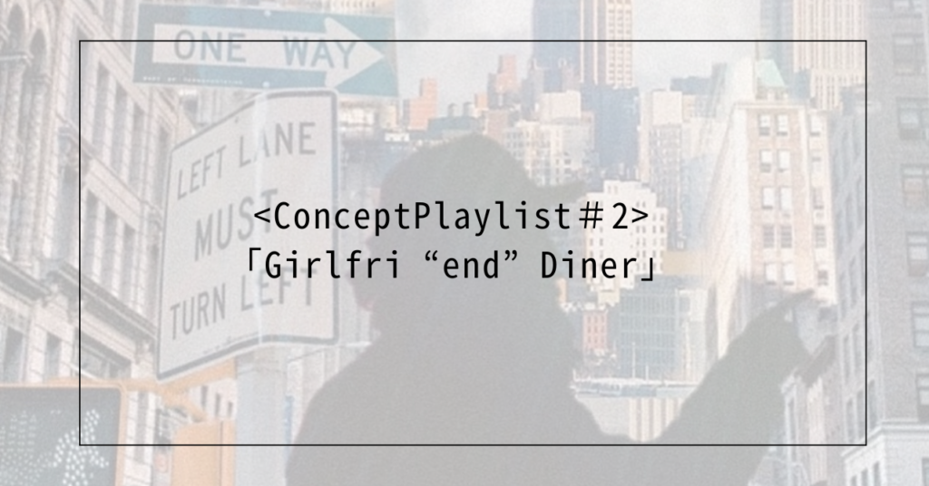 <Concept Playlist#2>「Girlfri“end”Diner」