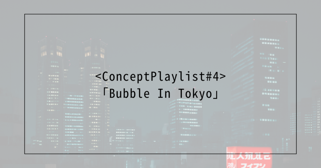 <Concept Playlist #4>「Bubble In Tokyo」