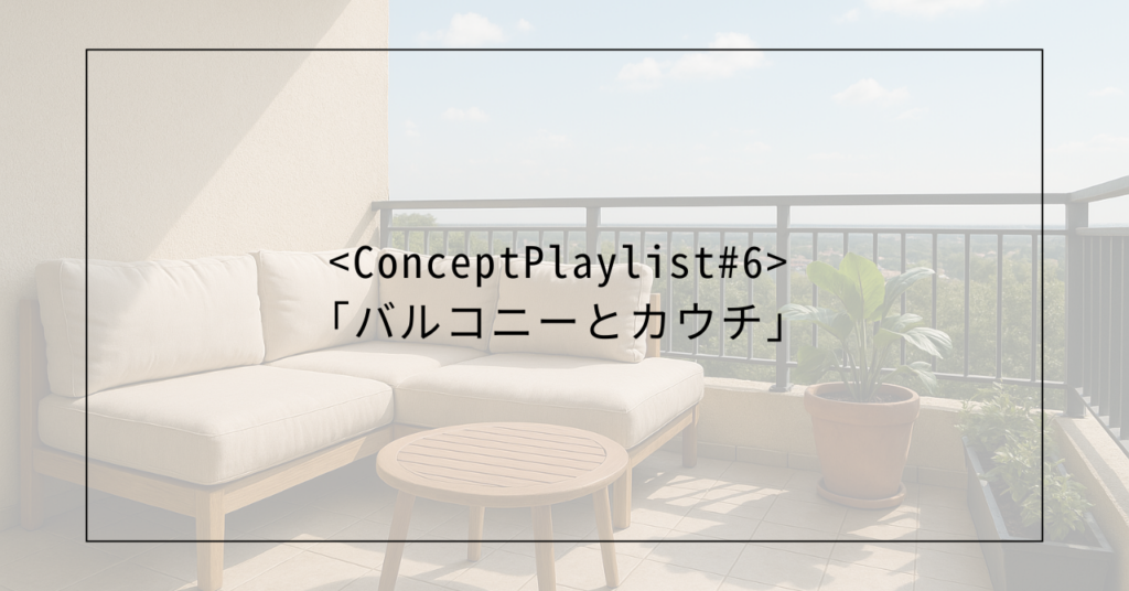 <ConceptPlaylist #6>「バルコニーとカウチ」
