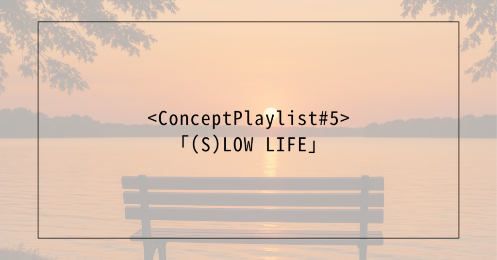 <ConceptPlaylist #5>「(S)LOW LIFE」