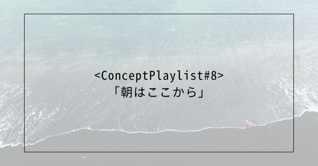 <concept playlist="" ＃8=""> <Concept Playlist＃8>「朝はここから」</concept>