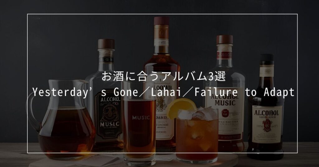 お酒に合うアルバム3選――Yesterday’s Gone／Lahai／Failure to Adapt