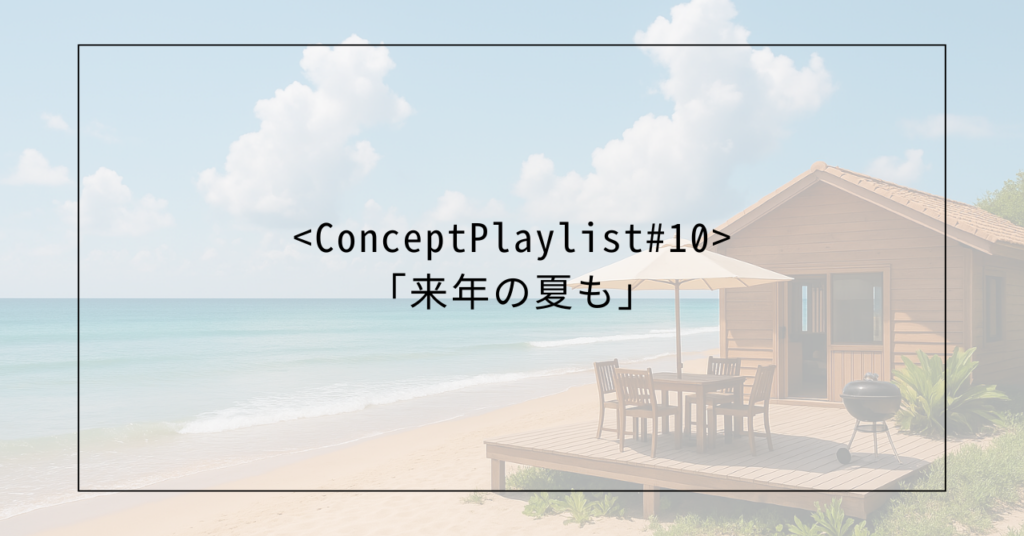 <Concept Playlist ＃10>「来年の夏も」