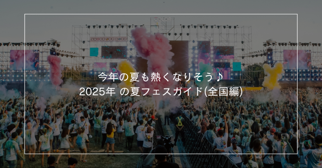 今年の夏も熱くなりそう♪ーー2025年 の夏フェスガイド(全国編)