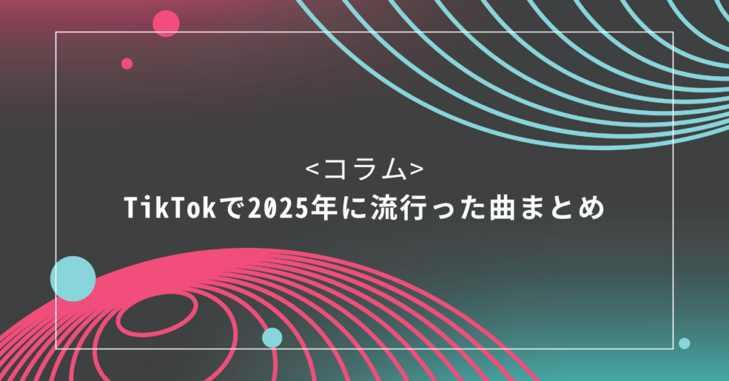 <コラム>TikTokで2025年に流行った曲まとめ　